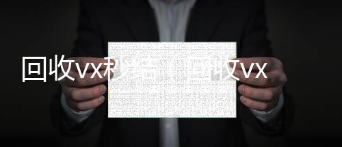 回收vx秒结收购微信号（回收vx秒结联系方式）