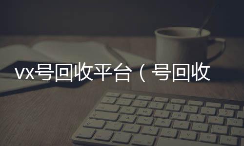 vx号回高价回收vx秒结平台收平台（号回收）
